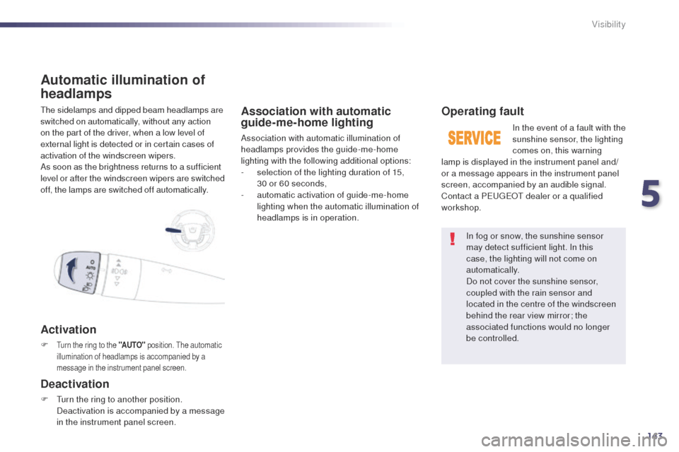 Peugeot 508 Hybrid 2014 Service Manual 143
508_en_Chap05_visibilite_ed02-2014
the sidelamps and dipped beam headlamps are 
switched on automatically, without any action 
on the part of the driver, when a low level of 
external light is det