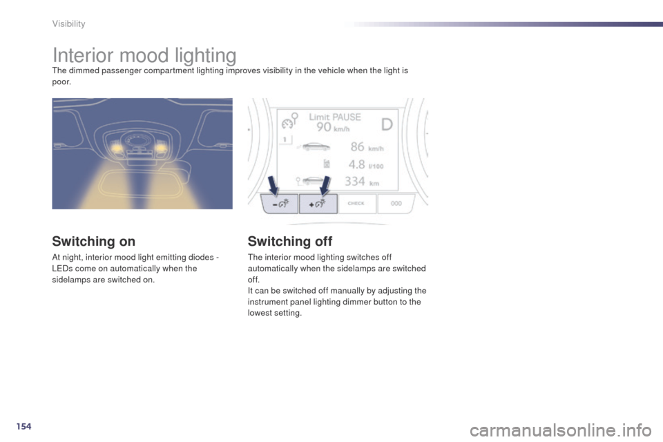 Peugeot 508 Hybrid 2014  Owners Manual 154
508_en_Chap05_visibilite_ed02-2014
Interior mood lightingthe dimmed passenger compartment lighting improves visibility in the vehicle when the light is 
p o o r.
Switching on
At night, interior mo