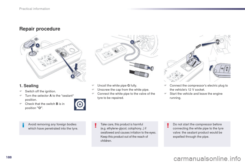 Peugeot 508 Hybrid 2014  Owners Manual 188
508_en_Chap08_info-pratiques_ed02-2014
Repair procedure
1. SealingF  uncoil the white pipe G fully.
F  un screw the cap from the white pipe.
F
 
C
 onnect the white pipe to the valve of the 
tyre 