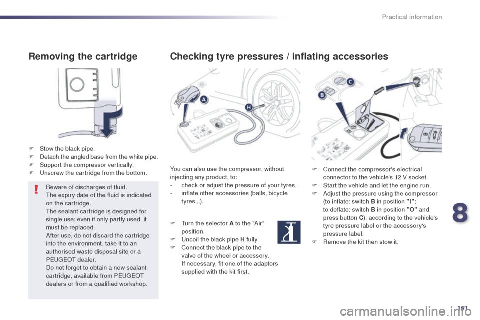 Peugeot 508 Hybrid 2014  Owners Manual 191
508_en_Chap08_info-pratiques_ed02-2014
Removing the cartridge
F Stow the black pipe.
F D etach the angled base from the white pipe.
F
 
S
 upport the compressor vertically.
F
  u
n
 screw the cart