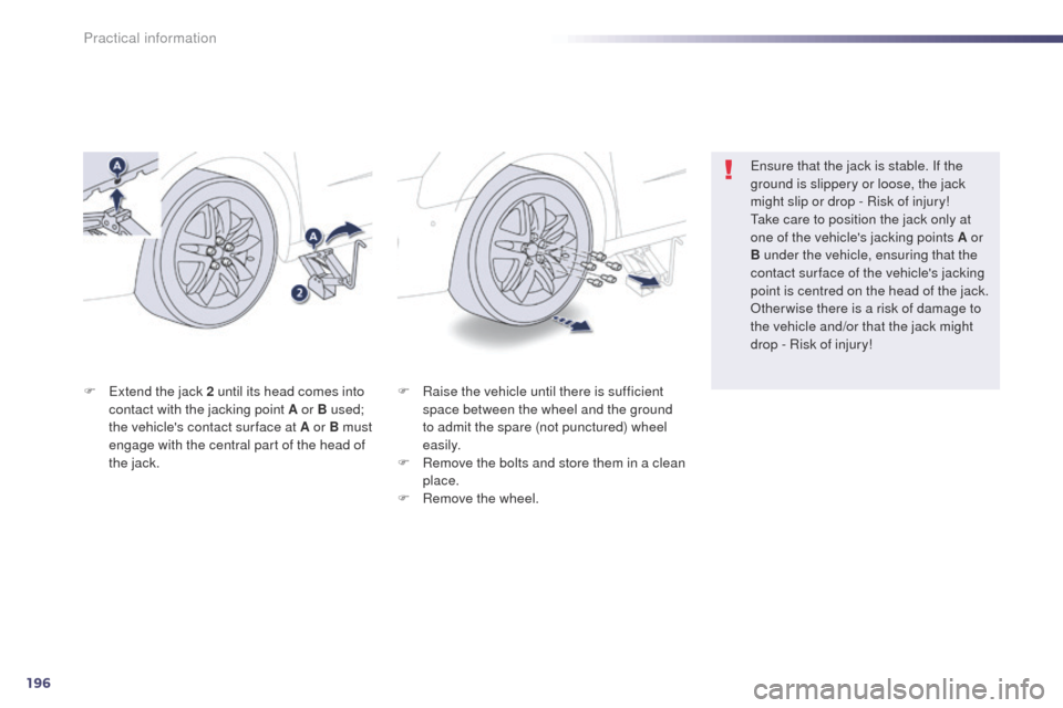 Peugeot 508 Hybrid 2014  Owners Manual 196
508_en_Chap08_info-pratiques_ed02-2014
F Raise the vehicle until there is sufficient space between the wheel and the ground 
to admit the spare (not punctured) wheel 
easily.
F
 
R
 emove the bolt