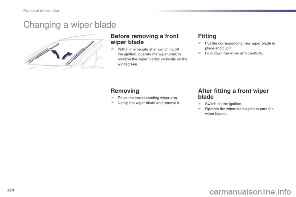 Peugeot 508 Hybrid 2014 Owners Manual 220
508_en_Chap08_info-pratiques_ed02-2014
Changing a wiper blade
Before removing a front
wiper blade
F Within one minute after switching off the ignition, operate the wiper stalk to
position the wi Peugeot 508 Hybrid 2014 Owners Manual 220
508_en_Chap08_info-pratiques_ed02-2014
Changing a wiper blade
Before removing a front
wiper blade
F Within one minute after switching off the ignition, operate the wiper stalk to
position the wi