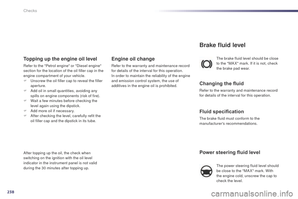 Peugeot 508 Hybrid 2014  Owners Manual 238
508_en_Chap09_verifications_ed02-2014
Power steering fluid level
the power steering fluid level should 
be close to the "MA X" mark. With 
the engine cold, unscrew the cap to 
check the level.
th
