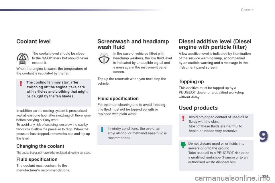 Peugeot 508 Hybrid 2014  Owners Manual 239
508_en_Chap09_verifications_ed02-2014
Coolant level
the coolant level should be close 
to the "MA X" mark but should never 
exceed it.
In addition, as the cooling system is pressurised, 
wait at l