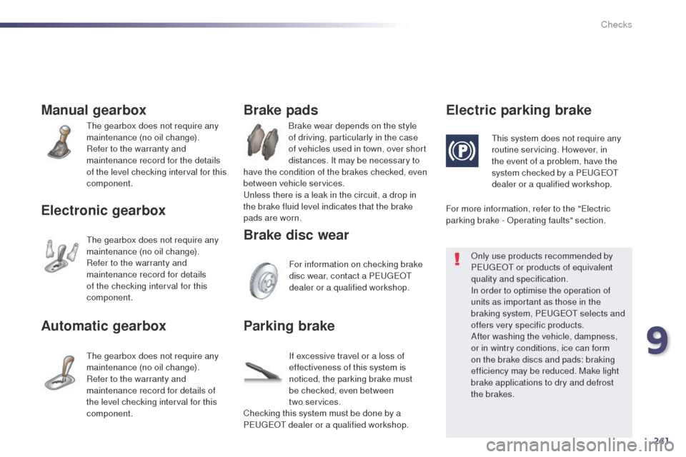 Peugeot 508 Hybrid 2014  Owners Manual 241
508_en_Chap09_verifications_ed02-2014
Manual gearbox
the gearbox does not require any 
maintenance (no oil change).
Refer to the warranty and 
maintenance record for the details 
of the level chec