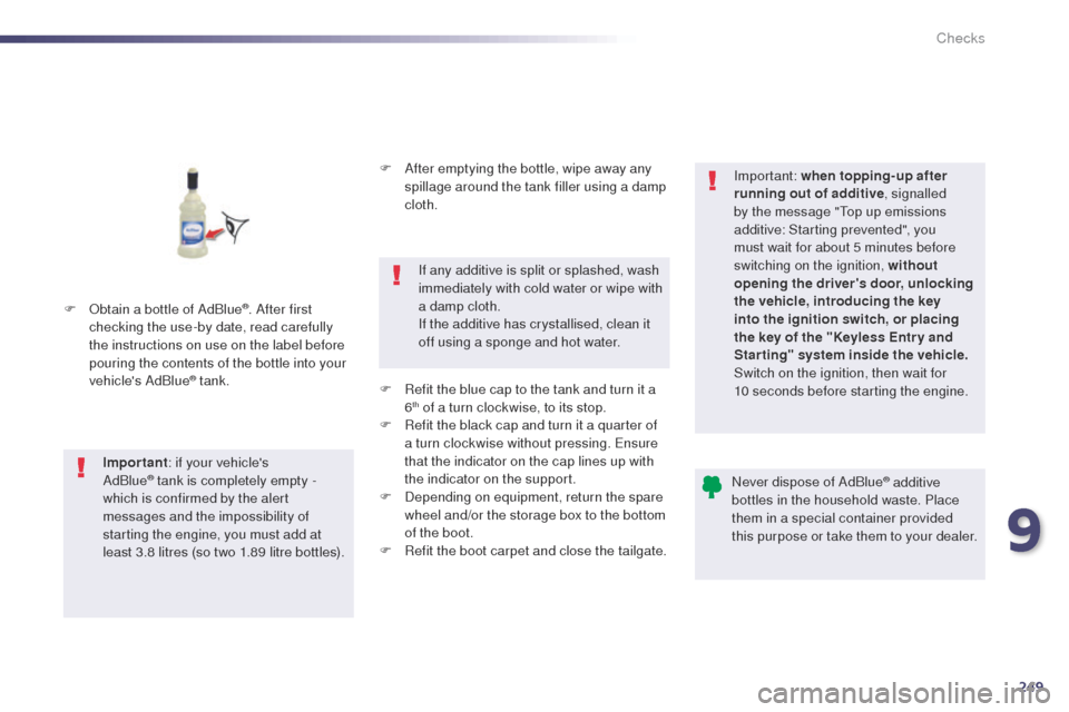 Peugeot 508 Hybrid 2014  Owners Manual 249
508_en_Chap09_verifications_ed02-2014
F Obtain a bottle of AdBlue®. After first 
checking the use-by date, read carefully 
the instructions on use on the label before 
pouring the contents of the