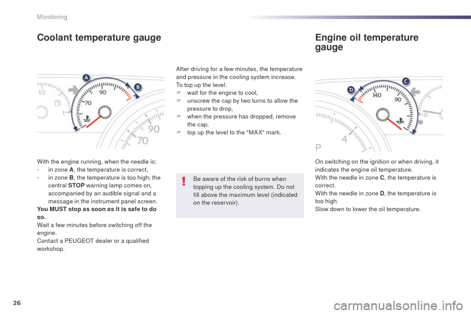 Peugeot 508 Hybrid 2014  Owners Manual 26
Coolant temperature gauge
With the engine running, when the needle is:
- i n zone A , the temperature is correct,
-
 
i
 n zone B, the temperature is too high; the 
central STOP  warning lamp comes