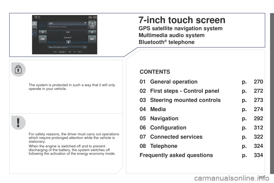 Peugeot 508 Hybrid 2014  Owners Manual 269
508_en_Chap11c_SMegplus-i_ed02-2014
the system is protected in such a way that it will only 
operate in your vehicle.
7-inch touch screen
01 General  operation
For safety reasons, the driver must 