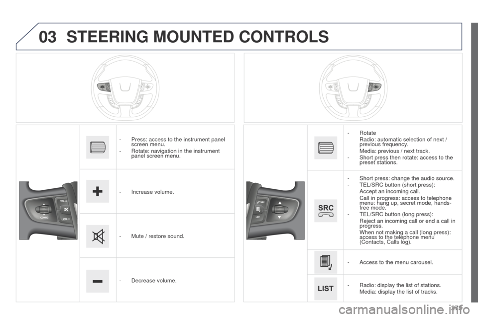 Peugeot 508 Hybrid 2014  Owners Manual 273
03
508_en_Chap11c_SMegplus-i_ed02-2014
STEERING MOUNTED CONTROLS
- Press: access to the instrument panel 
screen menu.
-
 
Rotate: navigation in the instrument 
panel screen menu.
-

 
Increase vo