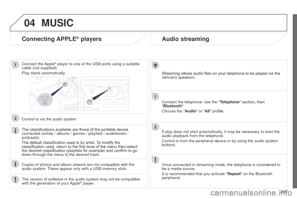 Peugeot 508 Hybrid 2014  Owners Manual 289
04
508_en_Chap11c_SMegplus-i_ed02-2014
Audio streaming
Streaming allows audio files on your telephone to be played via the 
vehicles speakers.
Connect the telephone: see the "Telephone" section, 