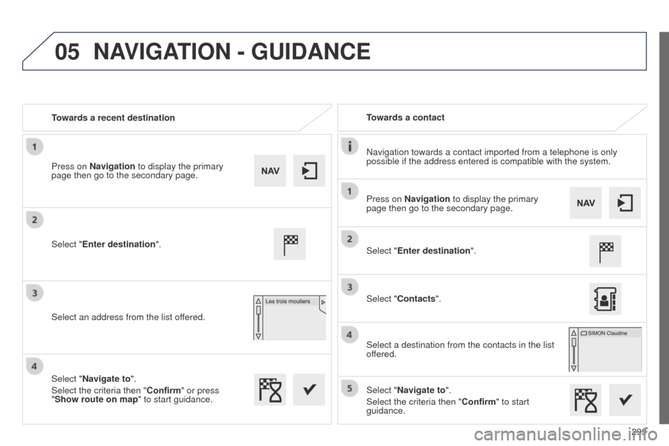 Peugeot 508 Hybrid 2014  Owners Manual 299
05
508_en_Chap11c_SMegplus-i_ed02-2014
Towards a recent destinationTowards a contact
Navigation towards a contact imported from a telephone is only 
possible if the address entered is compatible w