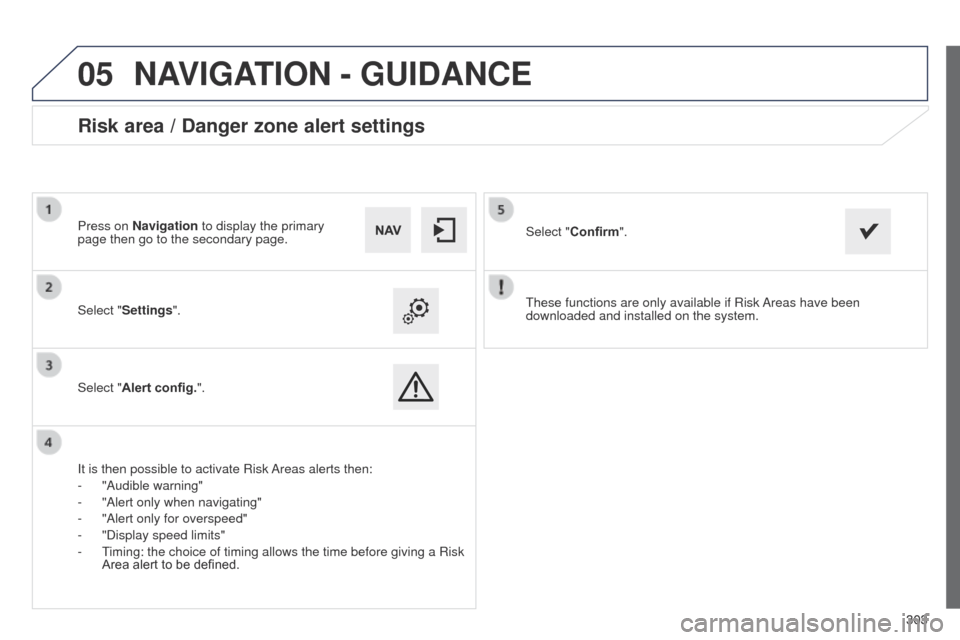 Peugeot 508 Hybrid 2014  Owners Manual 303
 303
05
508_en_Chap11c_SMegplus-i_ed02-2014
these functions are only available if Risk Areas have been 
downloaded and installed on the system.
Select "
Settings".
Select "Alert config.".
Risk are