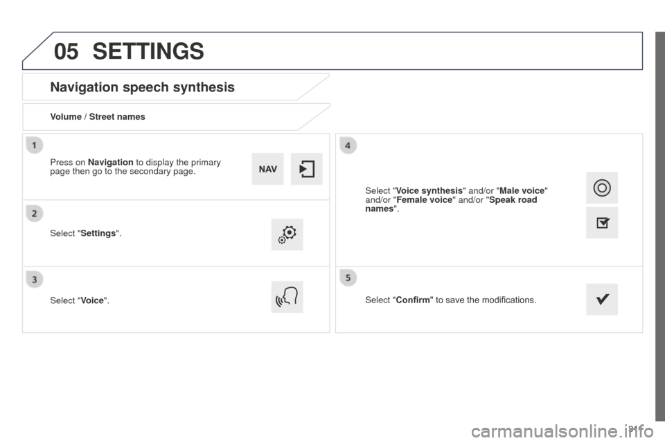 Peugeot 508 Hybrid 2014  Owners Manual 3 11
05
508_en_Chap11c_SMegplus-i_ed02-2014
Navigation speech synthesis
Volume / Street names
Select "Settings".
Select "Voice".Select "Confirm" to save the modifications.
Press on Navigation to displ