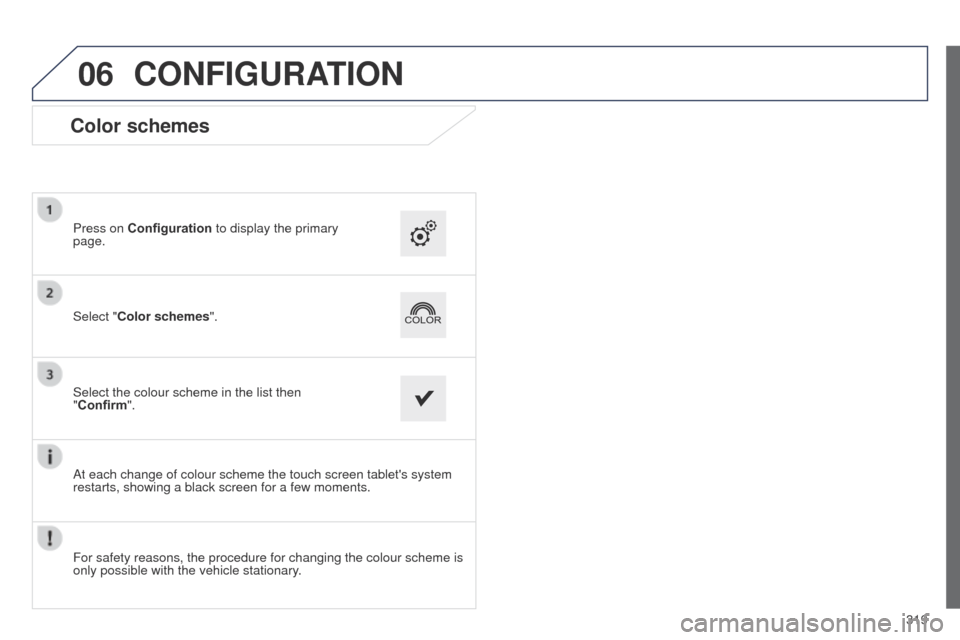Peugeot 508 Hybrid 2014  Owners Manual 319
06
508_en_Chap11c_SMegplus-i_ed02-2014
CONFIGURATION
Color schemes
Select "Color schemes". Press on Configuration to display the primary 
page.
Select the colour scheme in the list then 
"Confirm"
