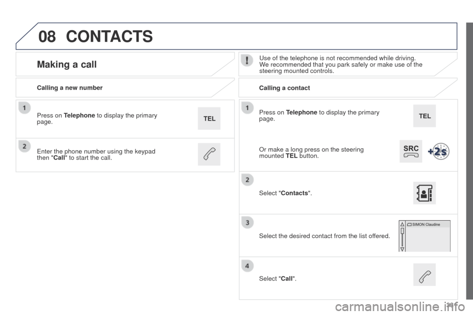 Peugeot 508 Hybrid 2014 Owners Manual 331
08
508_en_Chap11c_SMegplus-i_ed02-2014
Press on Telephone to display the primary
page.
Calling a new number
Calling a contact
Making a calluse of the telephone is not recommended while driving.
Peugeot 508 Hybrid 2014 Owners Manual 331
08
508_en_Chap11c_SMegplus-i_ed02-2014
Press on Telephone to display the primary
page.
Calling a new number
Calling a contact
Making a calluse of the telephone is not recommended while driving.