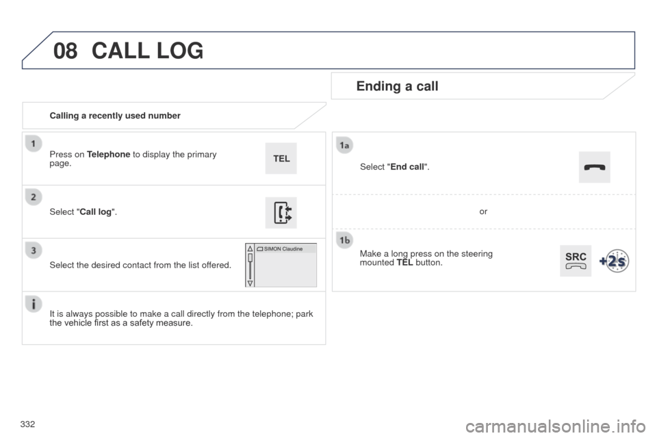 Peugeot 508 Hybrid 2014 Owners Manual 332
08
508_en_Chap11c_SMegplus-i_ed02-2014
Calling a recently used number
Ending a call
It is always possible to make a call directly from the telephone; park
the vehicle first as a safety measure. S Peugeot 508 Hybrid 2014 Owners Manual 332
08
508_en_Chap11c_SMegplus-i_ed02-2014
Calling a recently used number
Ending a call
It is always possible to make a call directly from the telephone; park
the vehicle first as a safety measure. S