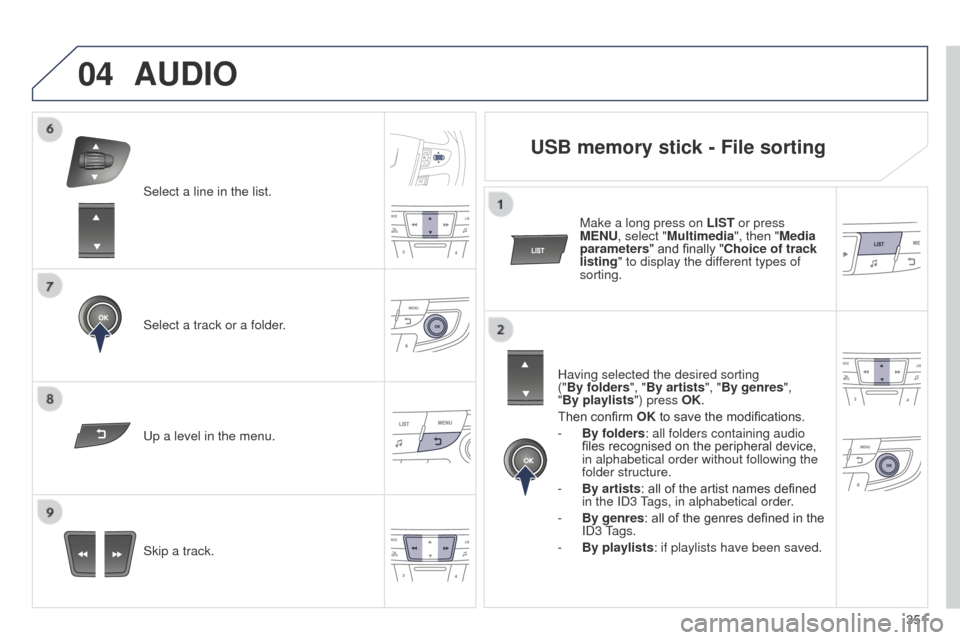 Peugeot 508 Hybrid 2014 Owners Manual 351
04
Select a line in the list.
Select a track or a folder.
Skip a track.
u
p a level in the menu.
AUDIO
USB memory stick - File sorting
Having selected the desired sorting
("By folders", "By arti Peugeot 508 Hybrid 2014 Owners Manual 351
04
Select a line in the list.
Select a track or a folder.
Skip a track.
u
p a level in the menu.
AUDIO
USB memory stick - File sorting
Having selected the desired sorting
("By folders", "By arti