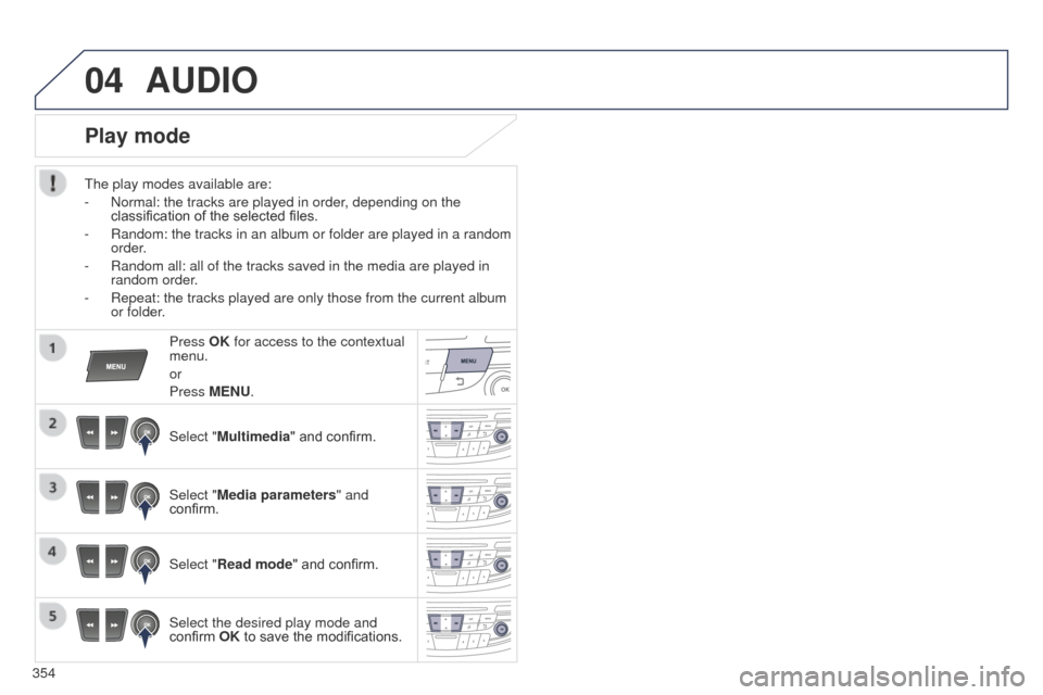 Peugeot 508 Hybrid 2014 Owners Manual 354
04AUDIO
Play mode
the play modes available are:
-
Normal: the tracks are played in order
, depending on the
classification of the selected files.
-
Random: the tracks in an album or folder a Peugeot 508 Hybrid 2014 Owners Manual 354
04AUDIO
Play mode
the play modes available are:
-
Normal: the tracks are played in order
, depending on the
classification of the selected files.
-
Random: the tracks in an album or folder a