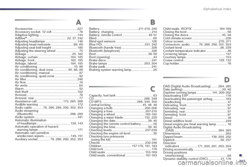 Peugeot 508 Hybrid 2014 Owners Manual 367
Alphabetical index
Accessories
.................................................. 227
Accessory socket, 12 volt ...............................76
Adaptive lighting
.......................... Peugeot 508 Hybrid 2014 Owners Manual 367
Alphabetical index
Accessories
.................................................. 227
Accessory socket, 12 volt ...............................76
Adaptive lighting
..........................