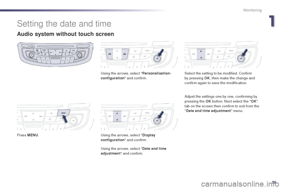Peugeot 508 Hybrid 2014  Owners Manual 39
Setting the date and time
Audio system without touch screen
Press MENU.
us
 ing the arrows, select "
Personalisation-
configuration " and confirm.us ing the arrows, select "Display 
configuration "