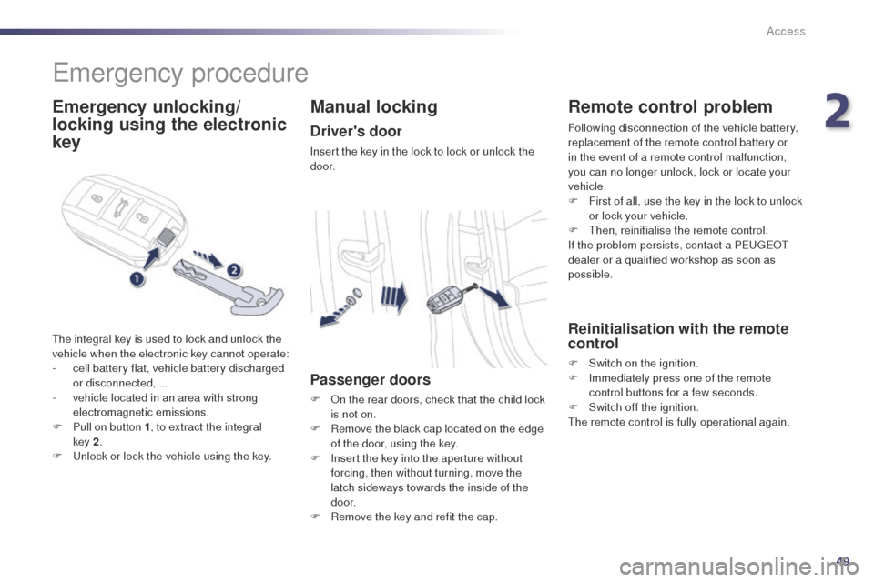 Peugeot 508 Hybrid 2014 Workshop Manual 49
508_en_Chap02_ouvertures_ed02-2014
emergency procedure
Emergency unlocking/
locking using the electronic
key
the integral key is used to lock and unlock the
vehicle when the electronic key cannot Peugeot 508 Hybrid 2014 Workshop Manual 49
508_en_Chap02_ouvertures_ed02-2014
emergency procedure
Emergency unlocking/
locking using the electronic
key
the integral key is used to lock and unlock the
vehicle when the electronic key cannot