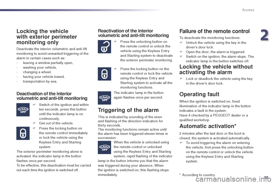 Peugeot 508 Hybrid 2014  Owners Manual 53
508_en_Chap02_ouvertures_ed02-2014
Locking the vehicle 
with exterior perimeter 
monitoring only
Deactivate the interior volumetric and anti-lift 
monitoring to avoid unwanted triggering of the 
al