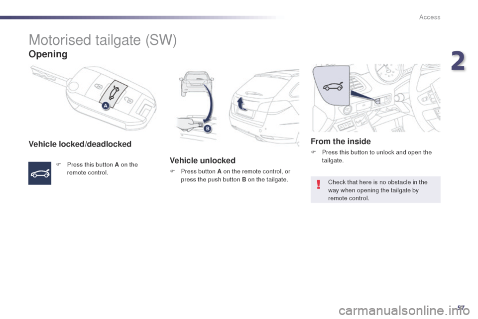 Peugeot 508 Hybrid 2014 Workshop Manual 57
508_en_Chap02_ouvertures_ed02-2014
Motorised tailgate (SW)
Opening
Vehicle locked/deadlocked
F Press this button A on the remote control.Vehicle unlocked
F Press button A on the remote control, or Peugeot 508 Hybrid 2014 Workshop Manual 57
508_en_Chap02_ouvertures_ed02-2014
Motorised tailgate (SW)
Opening
Vehicle locked/deadlocked
F Press this button A on the remote control.Vehicle unlocked
F Press button A on the remote control, or