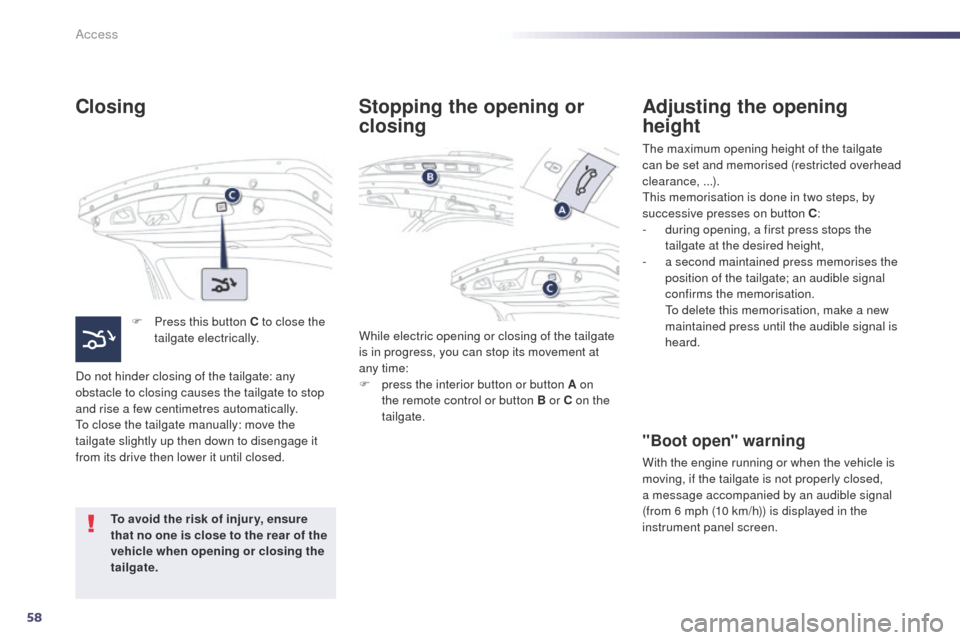 Peugeot 508 Hybrid 2014 Owners Guide 58
508_en_Chap02_ouvertures_ed02-2014
Closing
F Press this button C to close the tailgate electrically.
Do not hinder closing of the tailgate: any 
obstacle to closing causes the tailgate to stop 
and