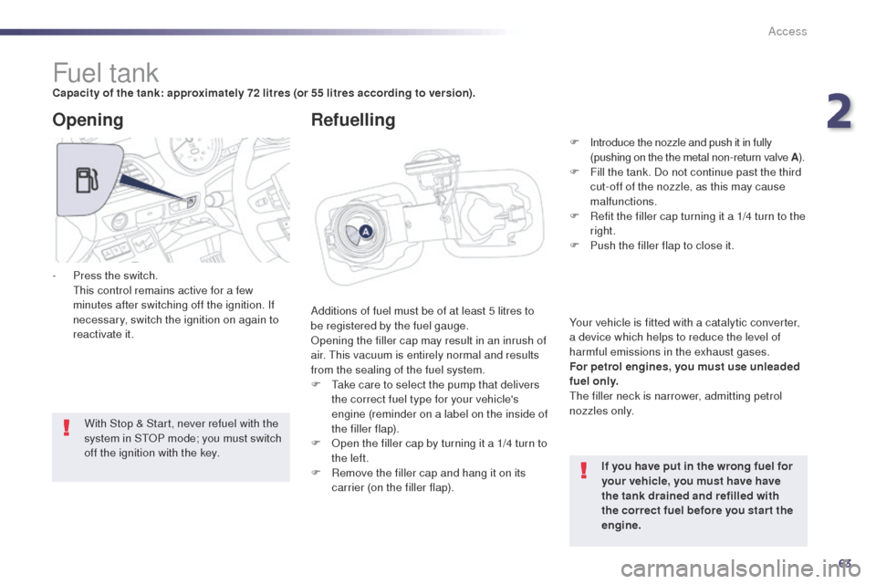 Peugeot 508 Hybrid 2014  Owners Manual 63
508_en_Chap02_ouvertures_ed02-2014
Fuel tankCapacity of the tank: approximately 72 litres (or 55 litres according to version).Additions of fuel must be of at least 5 litres to 
be registered by the