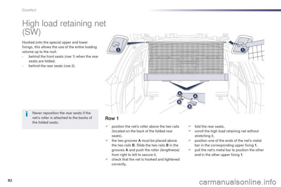 Peugeot 508 Hybrid 2014  Owners Manual 82
508_en_Chap03_confort_ed02-2014
High load retaining net
Hooked onto the special upper and lower 
fixings, this allows the use of the entire loading 
volume up to the roof:
- 
b
 ehind the front sea