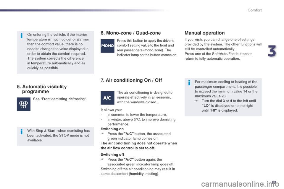 Peugeot 508 Hybrid 2014  Owners Manual 93
508_en_Chap03_confort_ed02-2014
5.  Automatic visibility programme 6. Mono-zone / Quad-zone
Manual operation
If you wish, you can change one of settings 
provided by the system. 
th e other functio