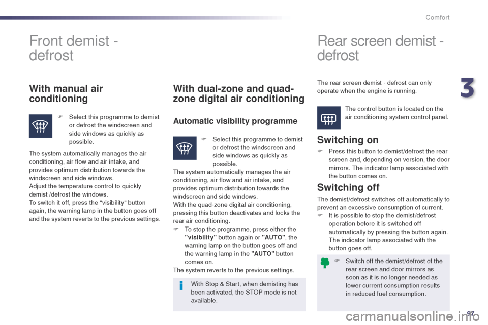 Peugeot 508 Hybrid 2014 Owners Guide 97
508_en_Chap03_confort_ed02-2014
F Switch off the demist /defrost of the rear screen and door mirrors as 
soon as it is no longer needed as 
lower current consumption results 
in reduced fuel consum