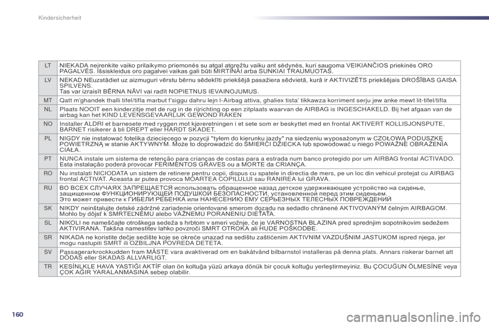 Peugeot 508 Hybrid 2014  Betriebsanleitung (in German) 160
LTNIEK ADA	neįrenkite	vaiko	prilaikymo	priemonės	su	atgal	atgręžtu	vaiku	ant	sėdynės,	kuri	saugoma	VEIKIANČIOS	priekinės	ORO	PAGALVĖS. 	 Išsiskleidus 	 oro 	 pagalvei 	 vaikas 	 gali 	 b