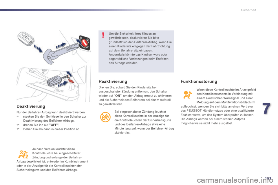 Peugeot 508 Hybrid 2014  Betriebsanleitung (in German) 183
508_de_Chap07_securite_ed02-2014
Deaktivierung
Nur der Beifahrer-Airbag kann deaktiviert werden:
F s tecken Sie den Schlüssel in den Schalter zur 
Deaktivierung des Beifahrer-Airbags,
F
 
d
 rehe