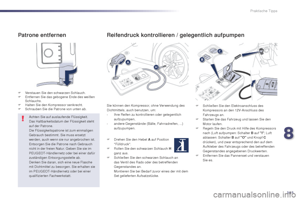 Peugeot 508 Hybrid 2014  Betriebsanleitung (in German) 191
508_de_Chap08_info-pratiques_ed02-2014
Patrone entfernen
F Verstauen Sie den schwarzen Schlauch.
F E ntfernen Sie das gebogene Ende des weißen 
Schlauchs.
F
 
H
 alten Sie den Kompressor senkrech