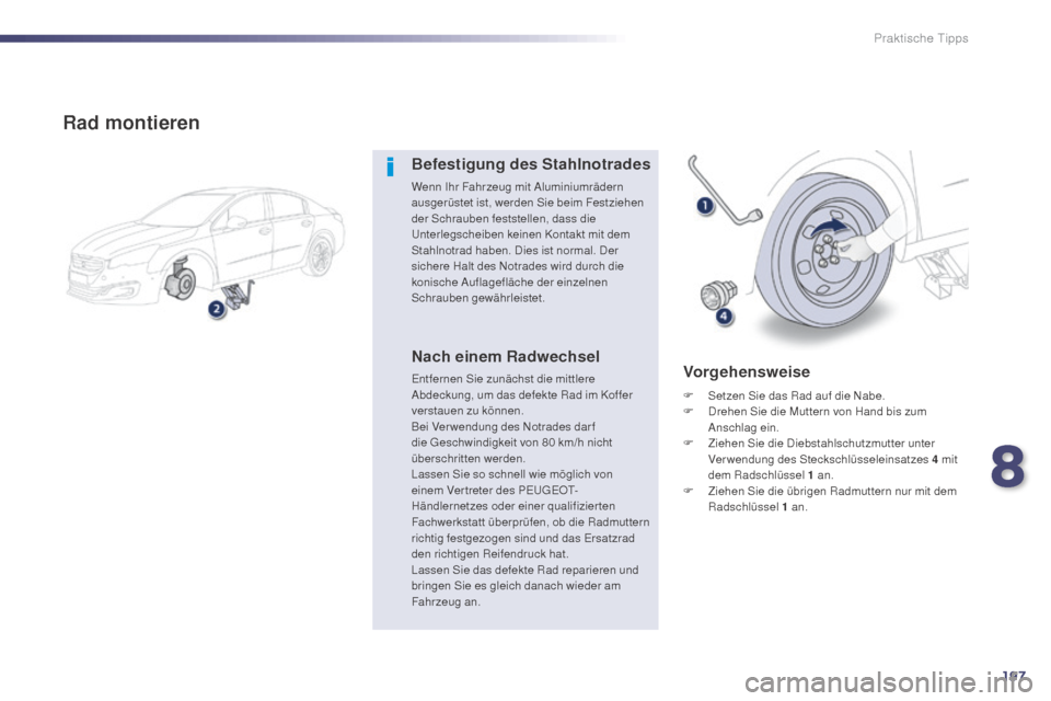 Peugeot 508 Hybrid 2014  Betriebsanleitung (in German) 197
508_de_Chap08_info-pratiques_ed02-2014
Rad montieren
Befestigung des Stahlnotrades
Wenn Ihr Fahrzeug mit Aluminiumrädern 
ausgerüstet ist, werden Sie beim Festziehen 
der Schrauben feststellen, 
