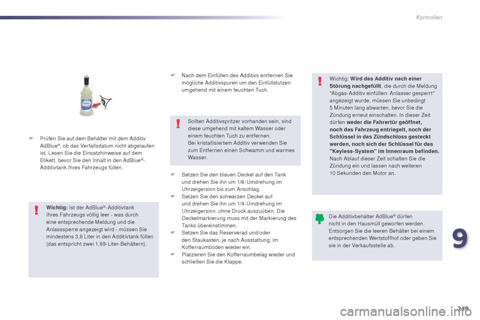 Peugeot 508 Hybrid 2014  Betriebsanleitung (in German) 249
508_de_Chap09_verifications_ed02-2014
F Prüfen Sie auf dem Behälter mit dem Additiv AdBlue®, ob das Ver fallsdatum nicht abgelaufen 
ist. Lesen Sie die Einsatzhinweise auf dem 
Etikett, bevor S