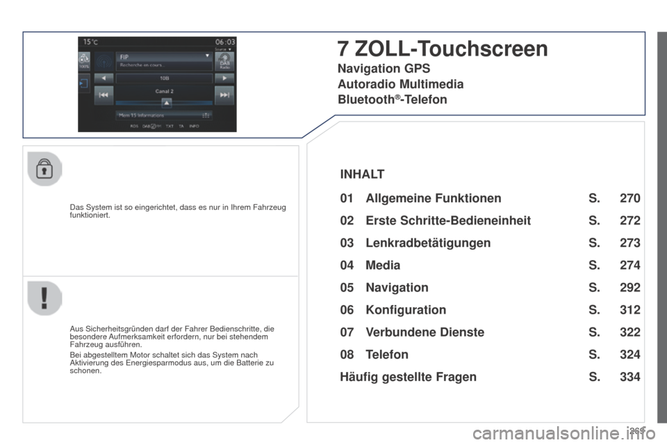 Peugeot 508 Hybrid 2014  Betriebsanleitung (in German) 269
508_de_Chap11c_SMEGplus-i_ed02-2014
Das System ist so eingerichtet, dass es nur in Ihrem Fahrzeug 
funktioniert.
7 ZOLL-Touchscreen
01 Allgemeine Funktionen 
Aus Sicherheitsgründen darf der Fahre