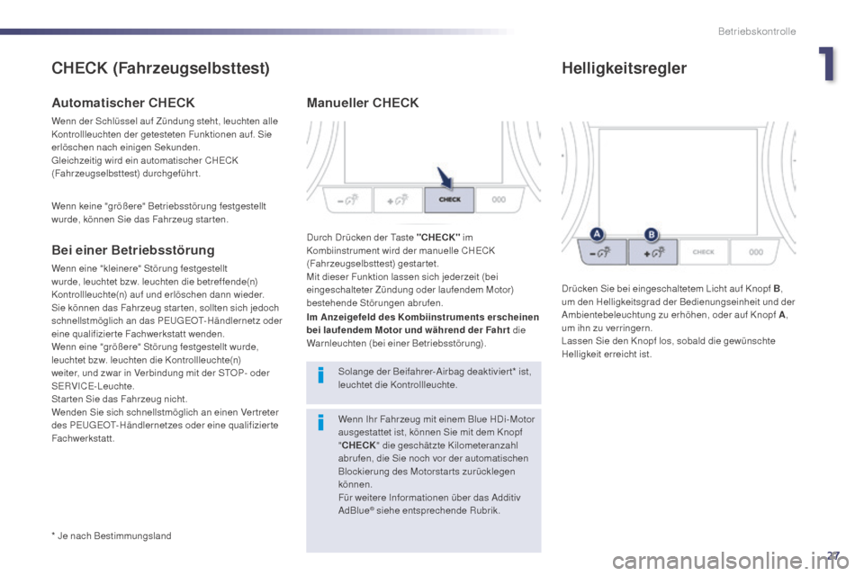 Peugeot 508 Hybrid 2014  Betriebsanleitung (in German) 27
* Je nach Bestimmungsland
CHECK (Fahrzeugselbsttest)
Automatischer CHECK
Wenn der Schlüssel auf Zündung steht, leuchten alle 
Kontrollleuchten der getesteten Funktionen auf. Sie 
erlöschen nach 