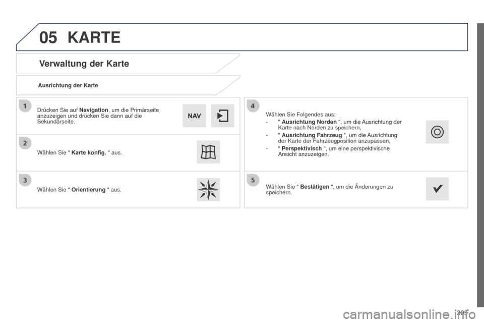 Peugeot 508 Hybrid 2014  Betriebsanleitung (in German) 309
05
508_de_Chap11c_SMEGplus-i_ed02-2014
Verwaltung der Karte
KARTE
Ausrichtung der Karte
Wählen Sie " Karte konfig. " aus.
Wählen Sie " Orientierung " aus. Wählen Sie Folgendes aus:
-
  " Ausric