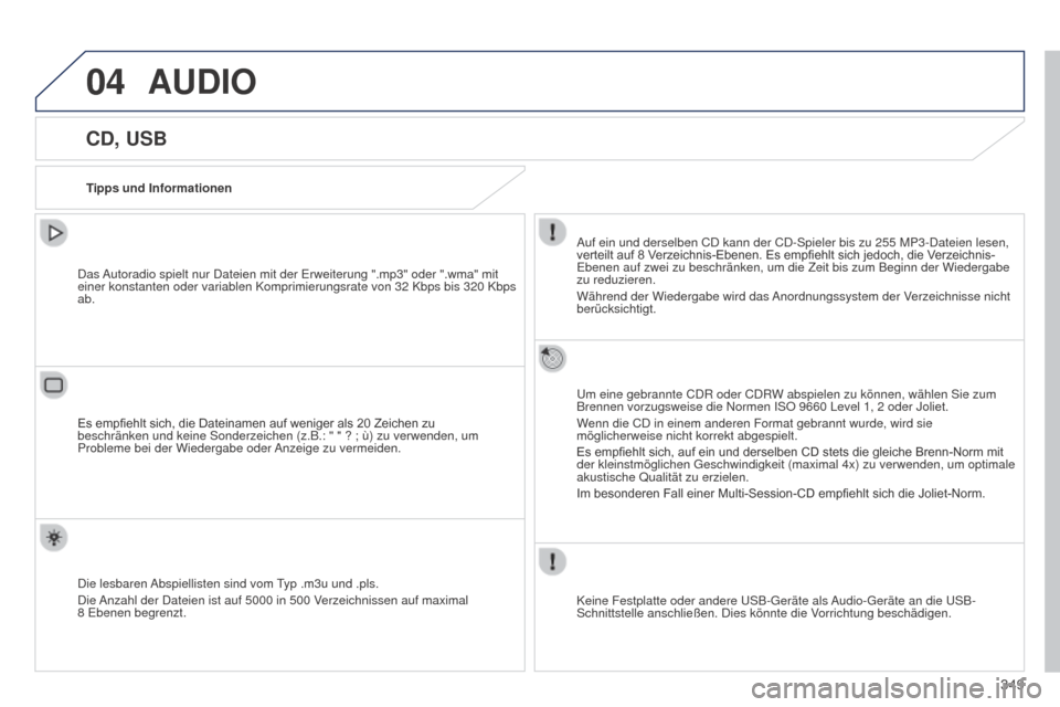 Peugeot 508 Hybrid 2014  Betriebsanleitung (in German) 349
04AUDIO
CD, USB
Tipps und InformationenAuf ein und derselben CD kann der CD-Spieler bis zu 255   MP3-Dateien lesen, 
verteilt
	 auf 	 8 	 Verzeichnis-Ebenen. 	 Es 	 empfiehlt 	 sich 	 jedoch, 	 di