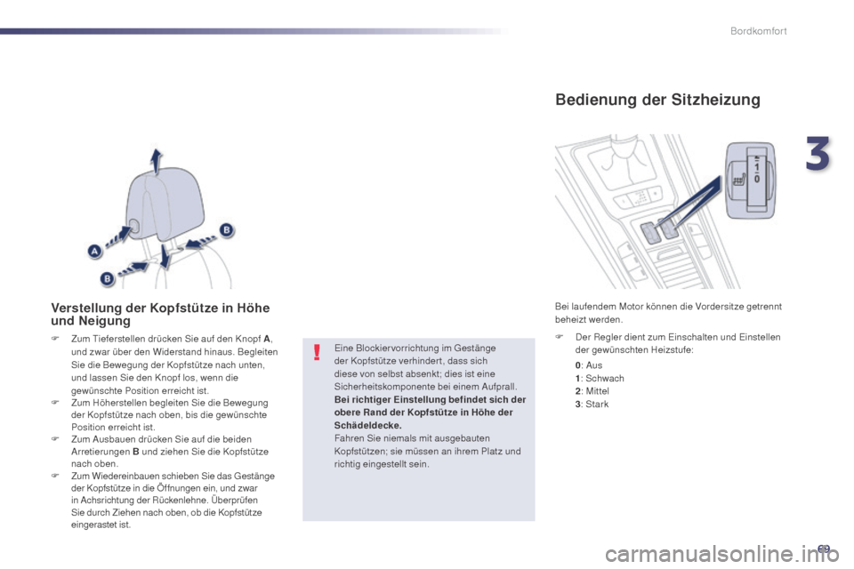 Peugeot 508 Hybrid 2014  Betriebsanleitung (in German) 69
508_de_Chap03_confort_ed02-2014
Verstellung der Kopfstütze in Höhe 
und Neigung
F Zum Tieferstellen drücken Sie auf den Knopf  A, 
und zwar über den Widerstand hinaus. Begleiten 
Sie die Bewegu