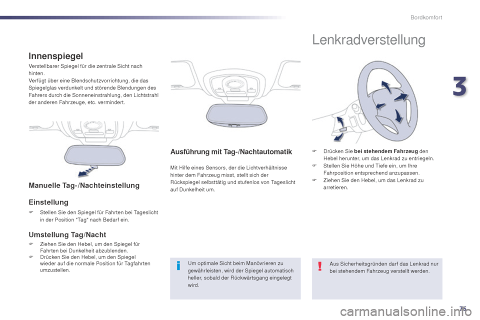 Peugeot 508 Hybrid 2014  Betriebsanleitung (in German) 75
508_de_Chap03_confort_ed02-2014
Ausführung mit Tag-/Nachtautomatik
Mit Hilfe eines Sensors, der die Lichtverhältnisse 
hinter dem Fahrzeug misst, stellt sich der  
Rückspiegel selbsttätig und s