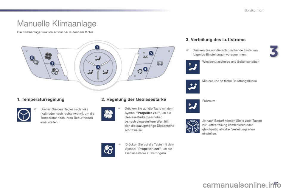 Peugeot 508 Hybrid 2014 Betriebsanleitung (in German) 87
508_de_Chap03_confort_ed02-2014
Manuelle Klimaanlage
Die Klimaanlage funktionier t nur bei laufendem Motor.
1. Temperaturregelung
F Drehen Sie den Regler nach links (kalt) oder nach rechts (warm), Peugeot 508 Hybrid 2014 Betriebsanleitung (in German) 87
508_de_Chap03_confort_ed02-2014
Manuelle Klimaanlage
Die Klimaanlage funktionier t nur bei laufendem Motor.
1. Temperaturregelung
F Drehen Sie den Regler nach links (kalt) oder nach rechts (warm),
