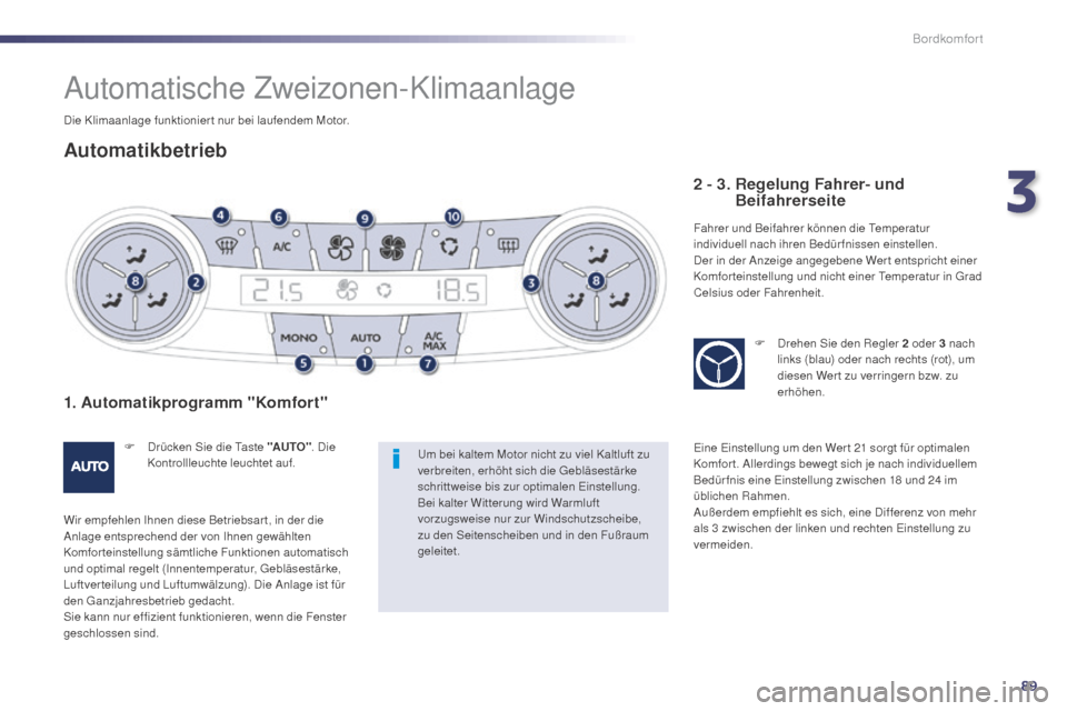Peugeot 508 Hybrid 2014 Betriebsanleitung (in German) 89
508_de_Chap03_confort_ed02-2014
Automatische Zweizonen-Klimaanlage
Automatikbetrieb
1. Automatikprogramm "Komfort"
F Drücken Sie die Taste "AUTO". Die
Kontrollleuchte leuchtet auf.
Wir empfehlen Peugeot 508 Hybrid 2014 Betriebsanleitung (in German) 89
508_de_Chap03_confort_ed02-2014
Automatische Zweizonen-Klimaanlage
Automatikbetrieb
1. Automatikprogramm "Komfort"
F Drücken Sie die Taste "AUTO". Die
Kontrollleuchte leuchtet auf.
Wir empfehlen