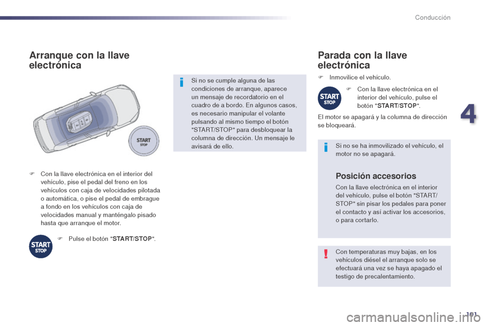 Peugeot 508 Hybrid 2014  Manual del propietario (in Spanish) 101
Con temperaturas muy bajas, en los 
vehículos diésel el arranque solo se 
efectuará una vez se haya apagado el 
testigo de precalentamiento. Si no se ha inmovilizado el vehículo, el 
motor no 