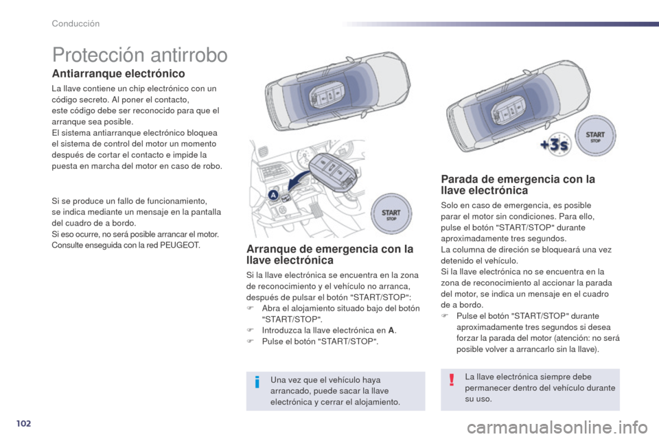 Peugeot 508 Hybrid 2014  Manual del propietario (in Spanish) 102
Protección antirrobo
Antiarranque electrónico
La llave contiene un chip electrónico con un 
código secreto. Al poner el contacto, 
este código debe ser reconocido para que el 
arranque sea po