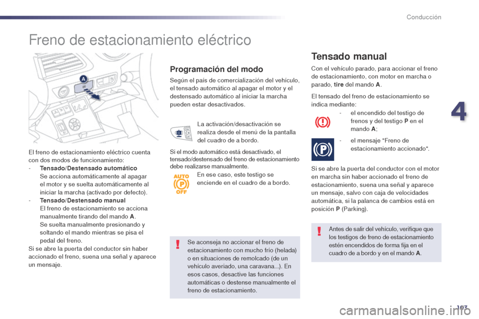 Peugeot 508 Hybrid 2014  Manual del propietario (in Spanish) 103
Se aconseja no accionar el freno de 
estacionamiento con mucho frío (helada) 
o en situaciones de remolcado (de un 
vehículo averiado, una caravana...). En 
esos casos, desactive las funciones 
