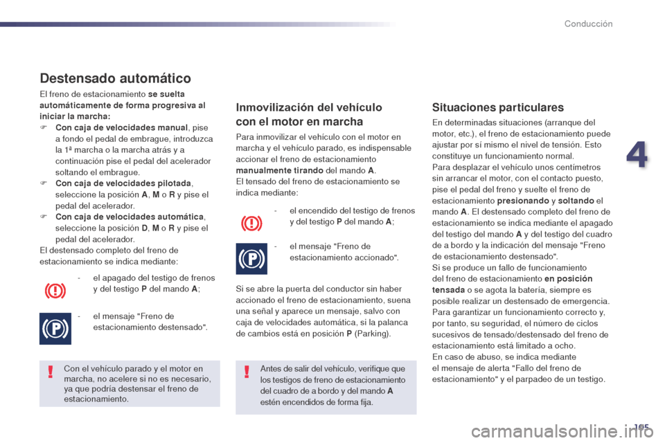 Peugeot 508 Hybrid 2014  Manual del propietario (in Spanish) 105
Destensado automático
El freno de estacionamiento se suelta 
automáticamente de forma progresiva al 
iniciar la marcha:
F 
C
 on caja de velocidades manual , pise 
a fondo el pedal de embrague, 