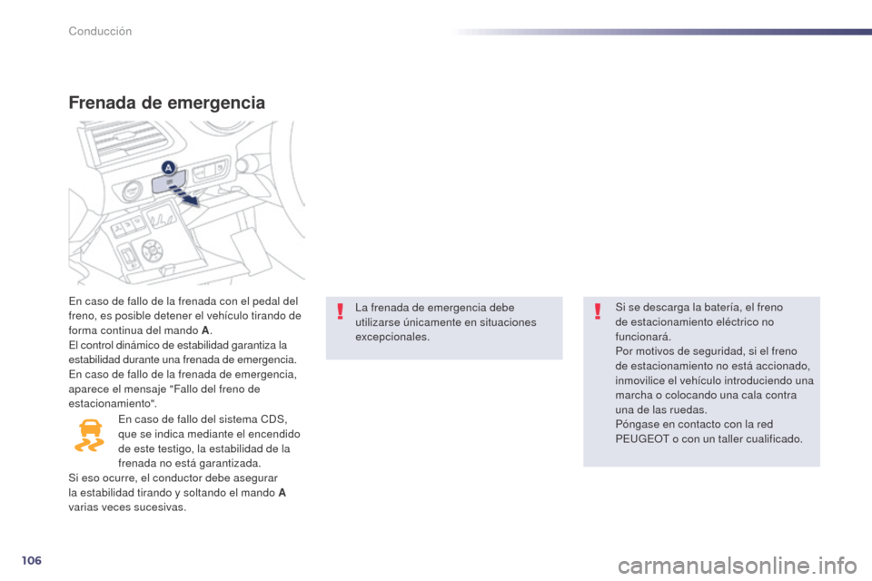 Peugeot 508 Hybrid 2014  Manual del propietario (in Spanish) 106
Frenada de emergencia
En caso de fallo de la frenada con el pedal del 
freno, es posible detener el vehículo tirando de 
forma continua del mando A.
El control dinámico de estabilidad garantiza 